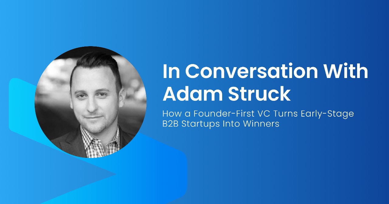 In Conversation With Adam Struck: How a Founder-First VC Turns Early-Stage B2B Startups Into Winners
